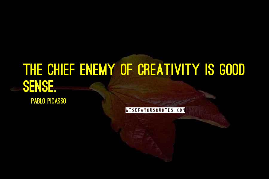 Pablo Picasso Quotes: The chief enemy of creativity is good sense.