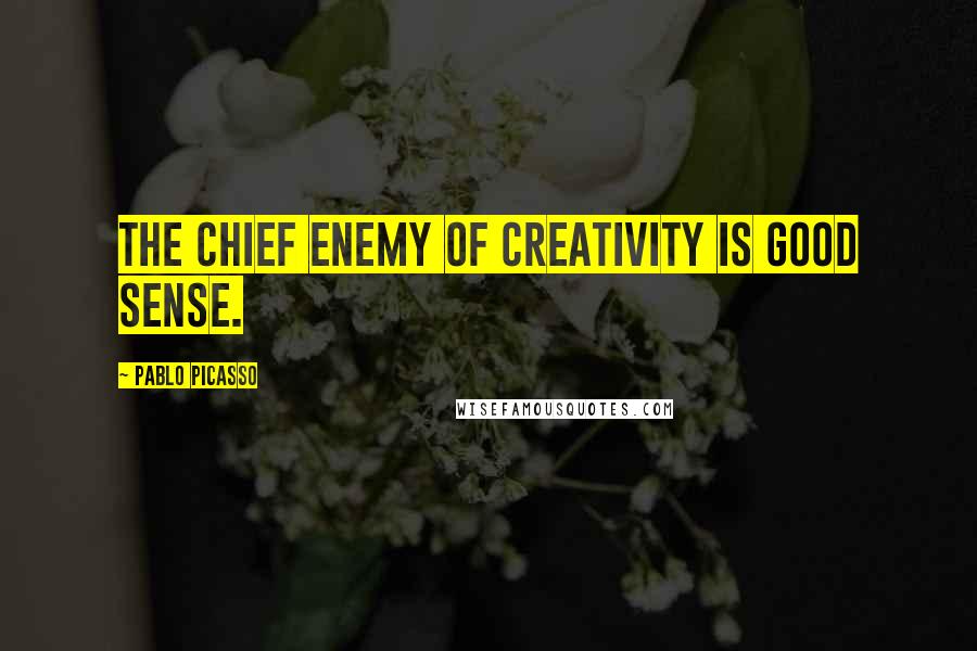 Pablo Picasso Quotes: The chief enemy of creativity is good sense.