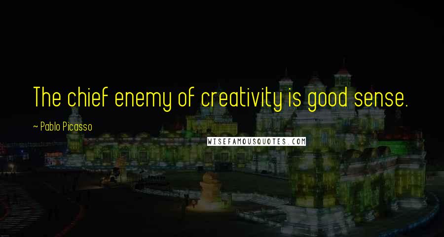 Pablo Picasso Quotes: The chief enemy of creativity is good sense.