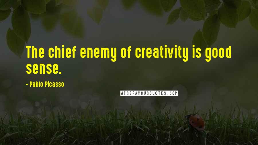 Pablo Picasso Quotes: The chief enemy of creativity is good sense.