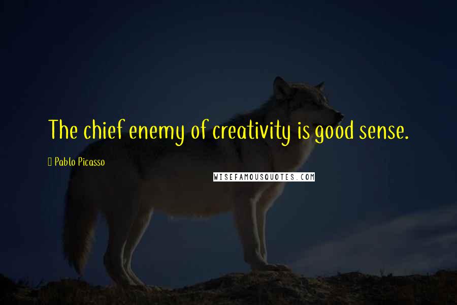 Pablo Picasso Quotes: The chief enemy of creativity is good sense.