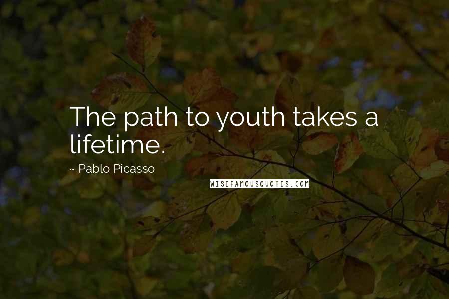 Pablo Picasso Quotes: The path to youth takes a lifetime.