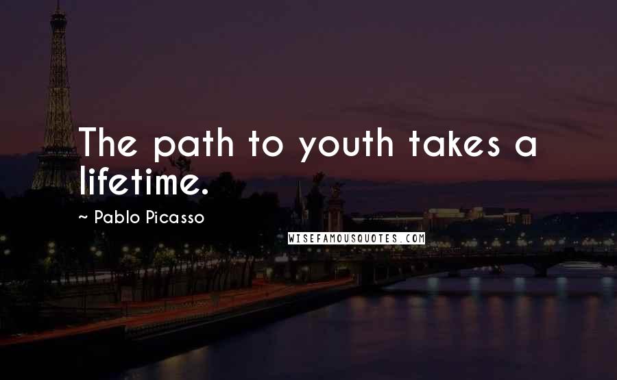 Pablo Picasso Quotes: The path to youth takes a lifetime.