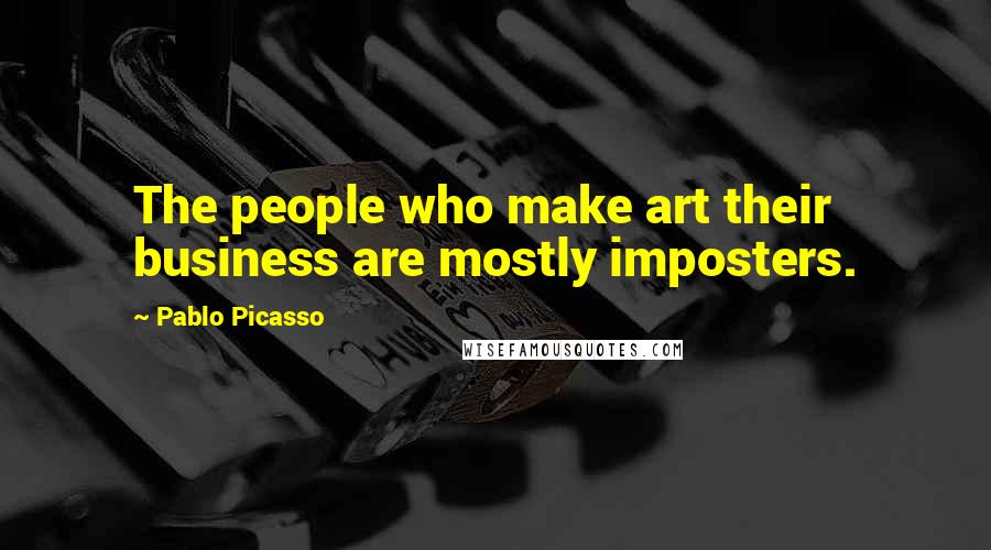 Pablo Picasso Quotes: The people who make art their business are mostly imposters.
