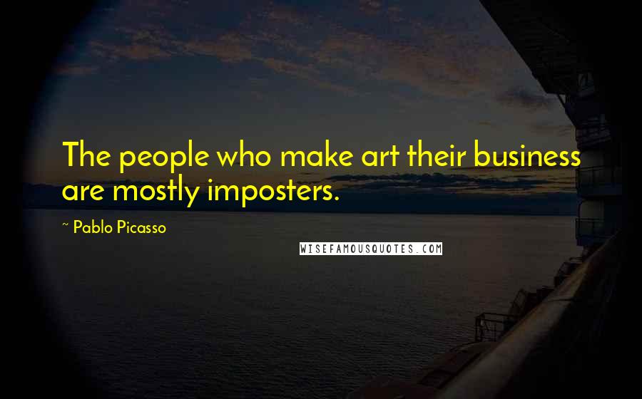 Pablo Picasso Quotes: The people who make art their business are mostly imposters.