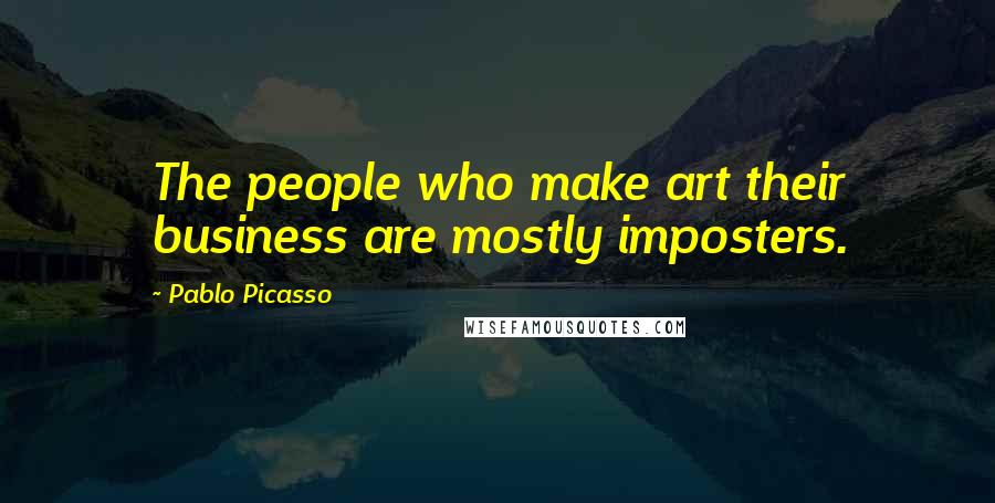 Pablo Picasso Quotes: The people who make art their business are mostly imposters.