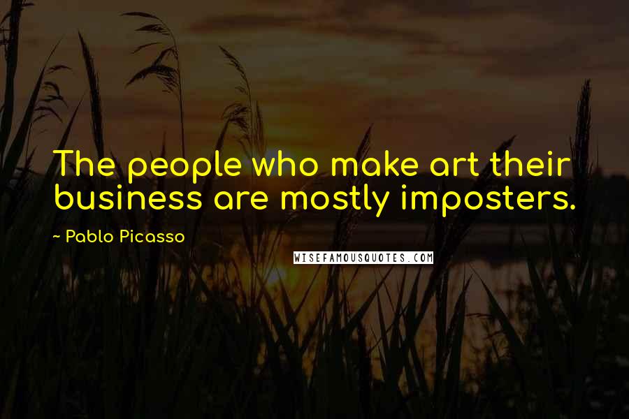 Pablo Picasso Quotes: The people who make art their business are mostly imposters.