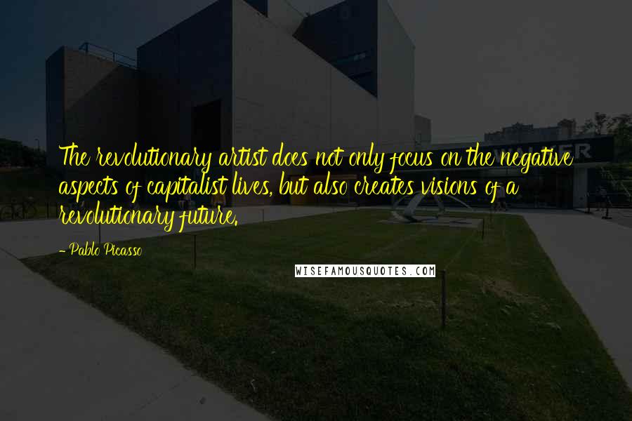 Pablo Picasso Quotes: The revolutionary artist does not only focus on the negative aspects of capitalist lives, but also creates visions of a revolutionary future.