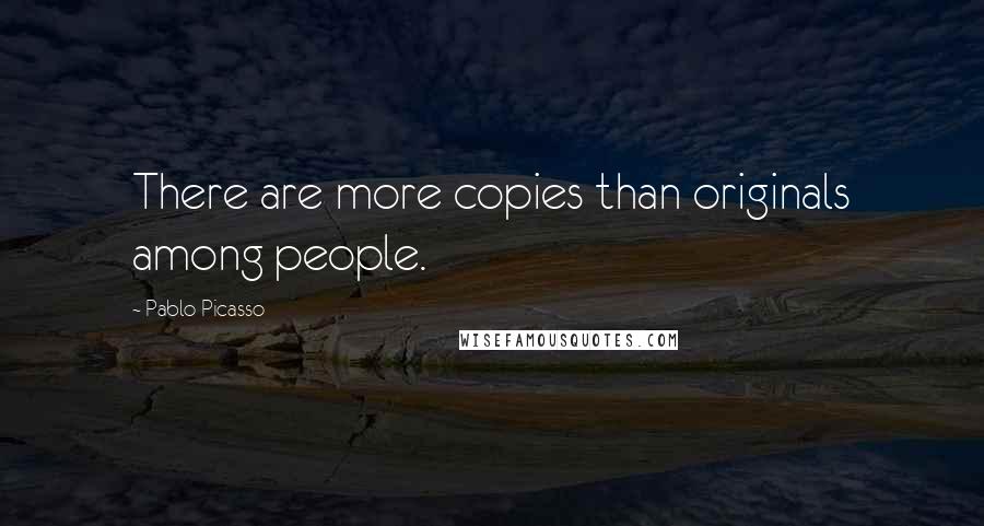 Pablo Picasso Quotes: There are more copies than originals among people.