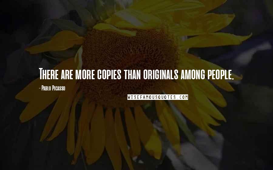 Pablo Picasso Quotes: There are more copies than originals among people.