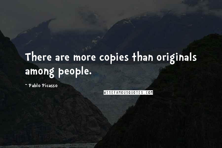 Pablo Picasso Quotes: There are more copies than originals among people.