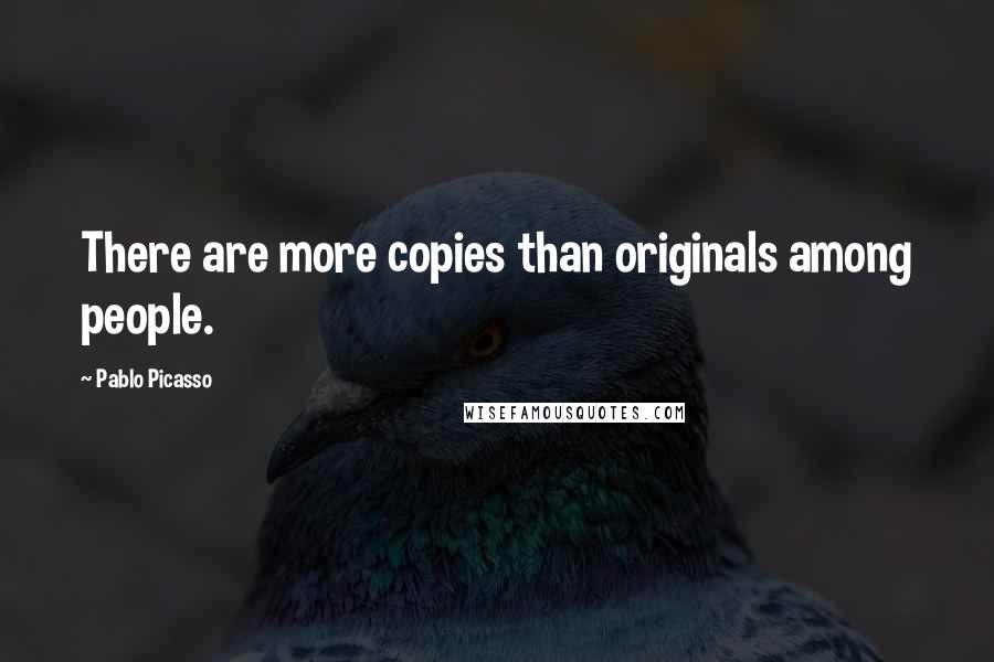 Pablo Picasso Quotes: There are more copies than originals among people.
