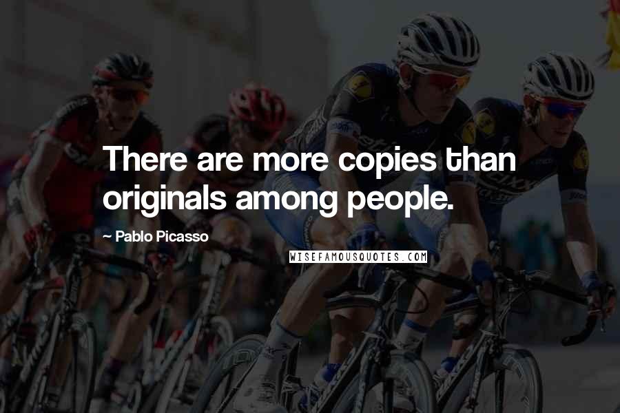 Pablo Picasso Quotes: There are more copies than originals among people.