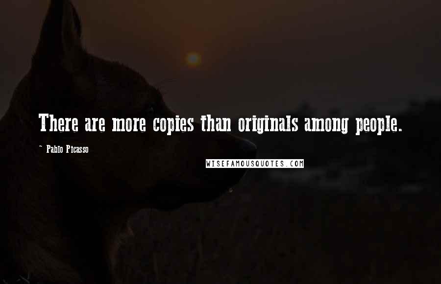 Pablo Picasso Quotes: There are more copies than originals among people.