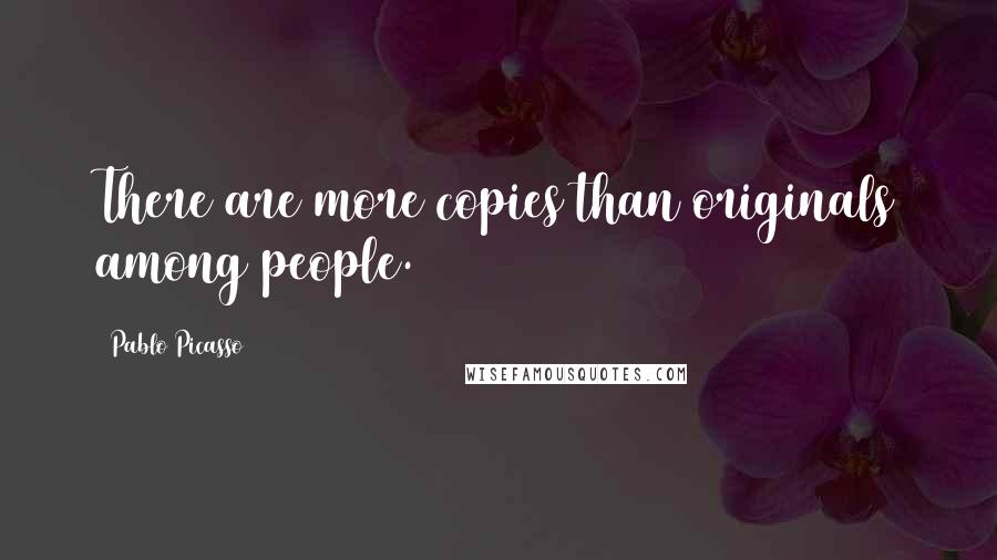 Pablo Picasso Quotes: There are more copies than originals among people.