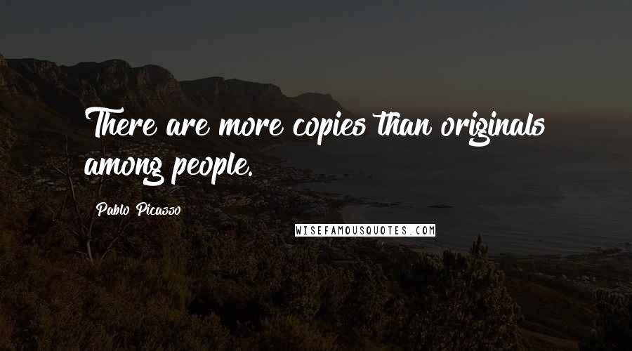 Pablo Picasso Quotes: There are more copies than originals among people.