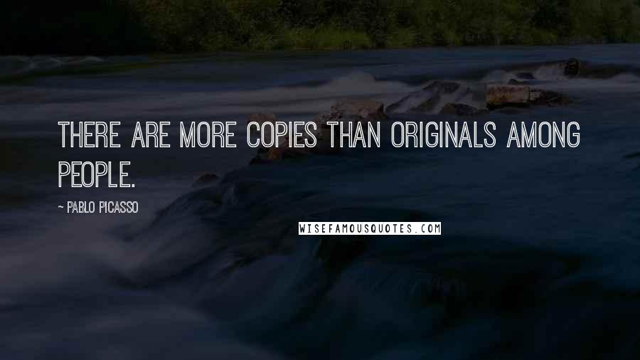 Pablo Picasso Quotes: There are more copies than originals among people.