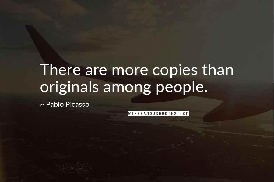 Pablo Picasso Quotes: There are more copies than originals among people.