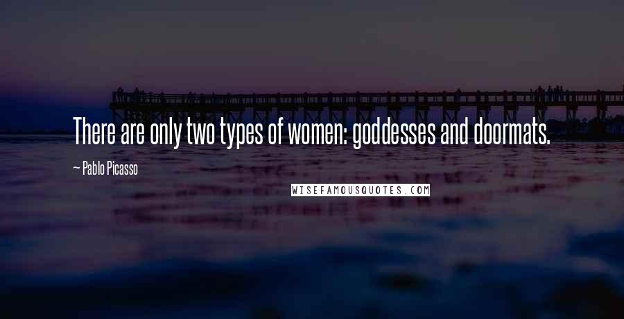 Pablo Picasso Quotes: There are only two types of women: goddesses and doormats.