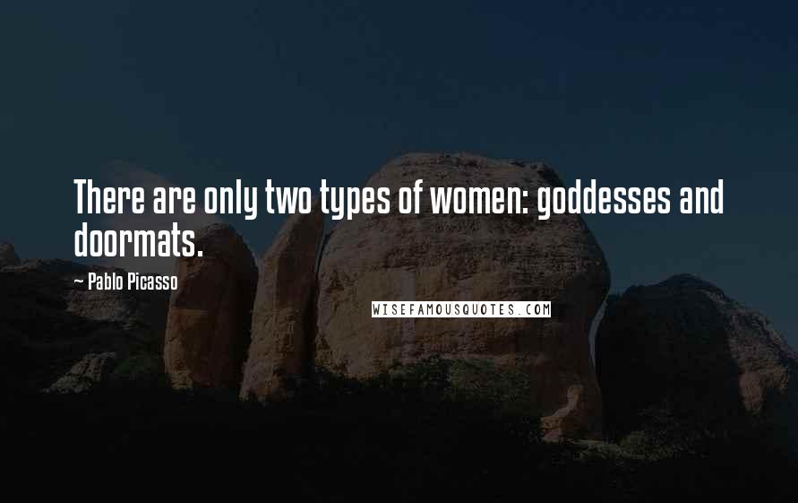 Pablo Picasso Quotes: There are only two types of women: goddesses and doormats.