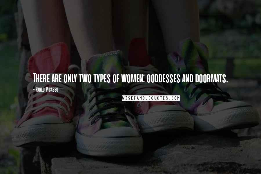Pablo Picasso Quotes: There are only two types of women: goddesses and doormats.