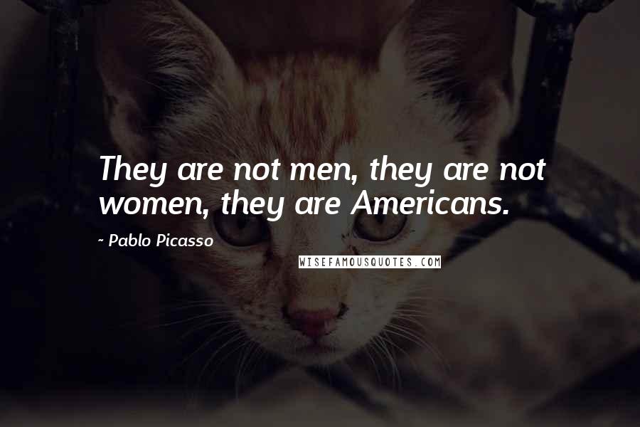 Pablo Picasso Quotes: They are not men, they are not women, they are Americans.