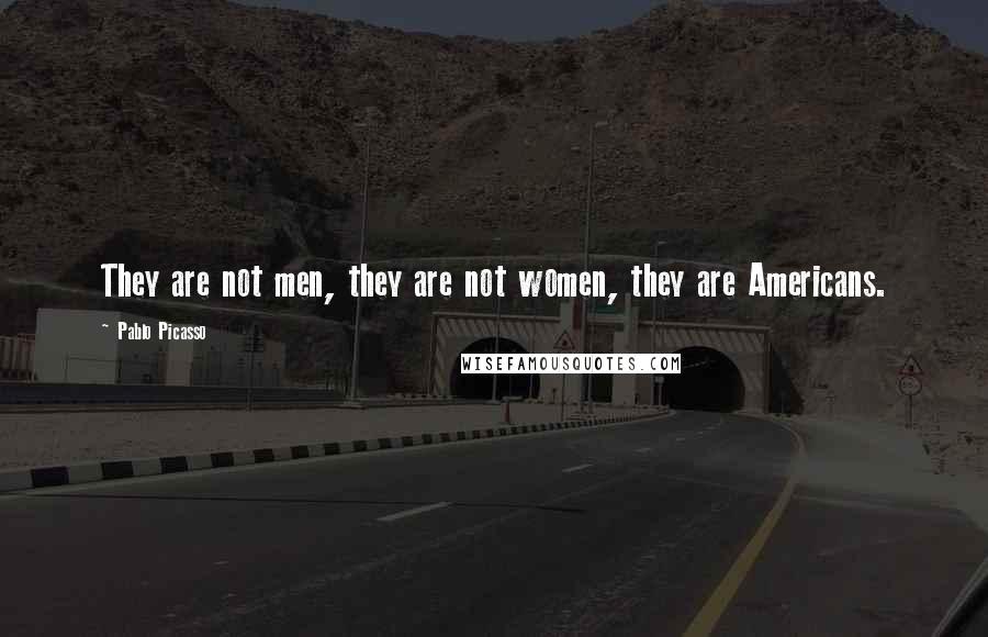 Pablo Picasso Quotes: They are not men, they are not women, they are Americans.
