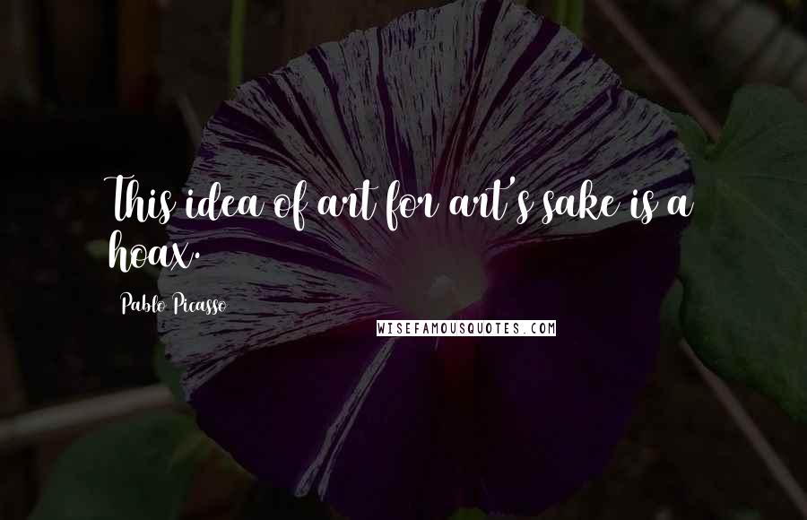 Pablo Picasso Quotes: This idea of art for art's sake is a hoax.