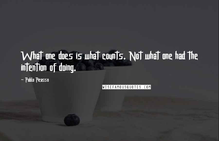 Pablo Picasso Quotes: What one does is what counts. Not what one had the intention of doing.