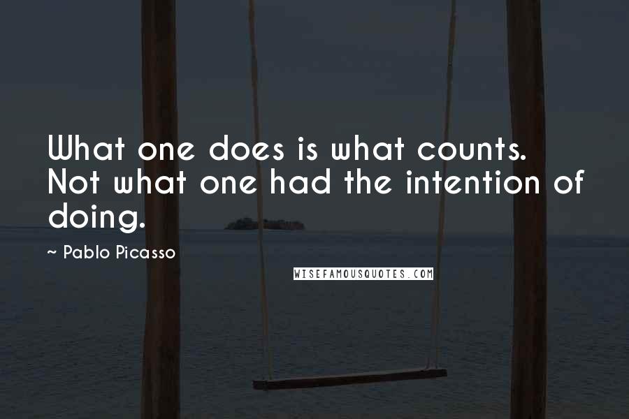 Pablo Picasso Quotes: What one does is what counts. Not what one had the intention of doing.