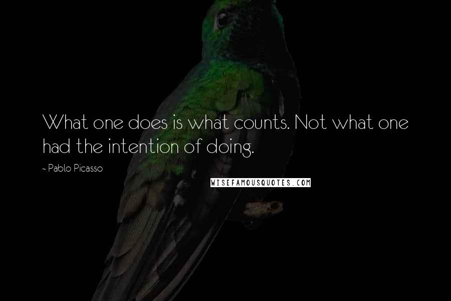 Pablo Picasso Quotes: What one does is what counts. Not what one had the intention of doing.