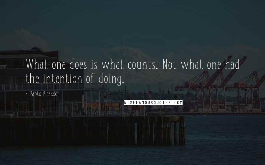 Pablo Picasso Quotes: What one does is what counts. Not what one had the intention of doing.