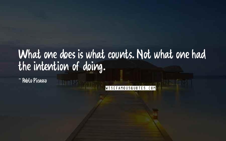 Pablo Picasso Quotes: What one does is what counts. Not what one had the intention of doing.