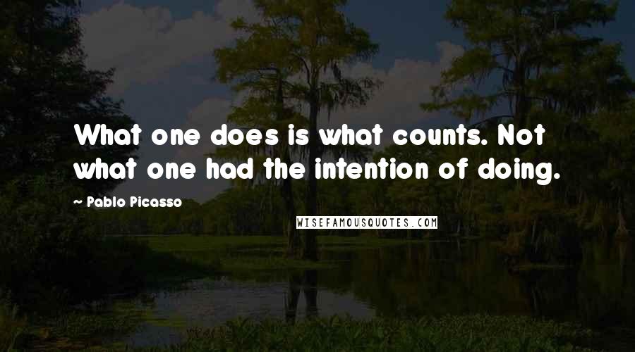 Pablo Picasso Quotes: What one does is what counts. Not what one had the intention of doing.