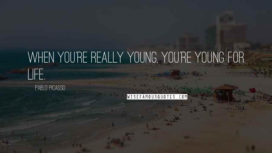 Pablo Picasso Quotes: When you're really young, you're young for life.