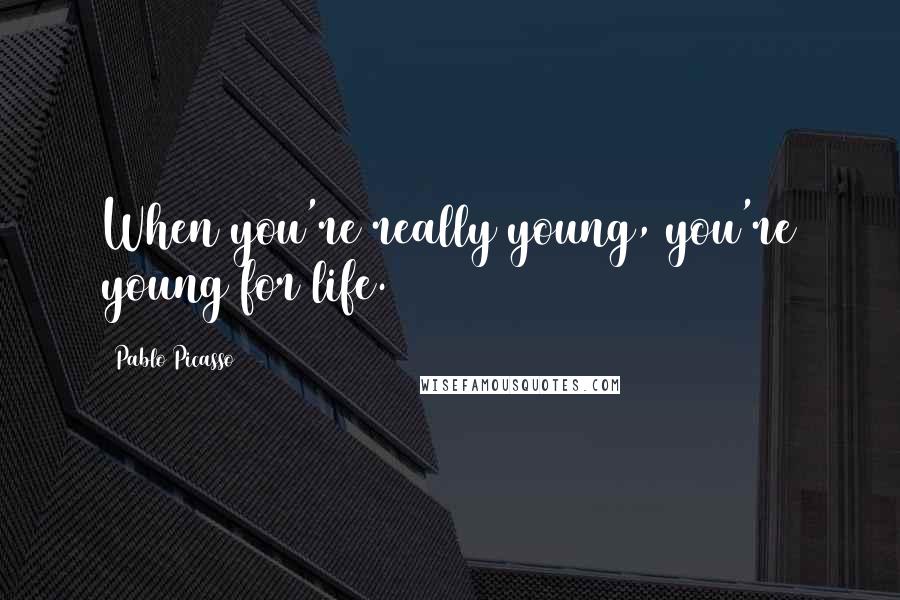 Pablo Picasso Quotes: When you're really young, you're young for life.