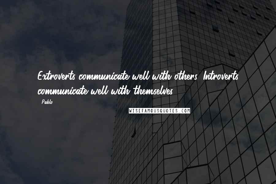 Pablo Quotes: Extroverts communicate well with others, Introverts communicate well with themselves