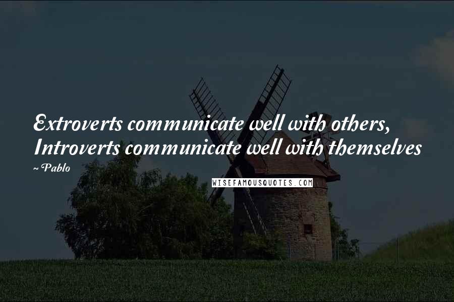 Pablo Quotes: Extroverts communicate well with others, Introverts communicate well with themselves