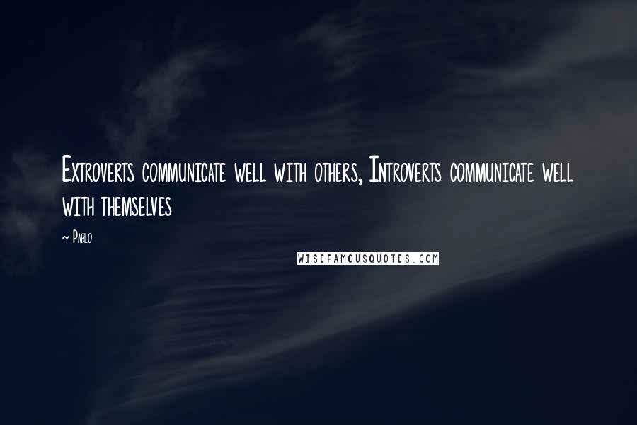 Pablo Quotes: Extroverts communicate well with others, Introverts communicate well with themselves