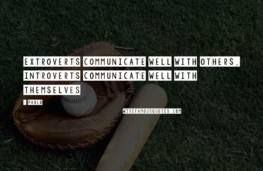 Pablo Quotes: Extroverts communicate well with others, Introverts communicate well with themselves