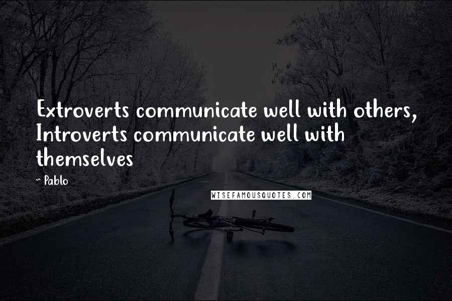 Pablo Quotes: Extroverts communicate well with others, Introverts communicate well with themselves