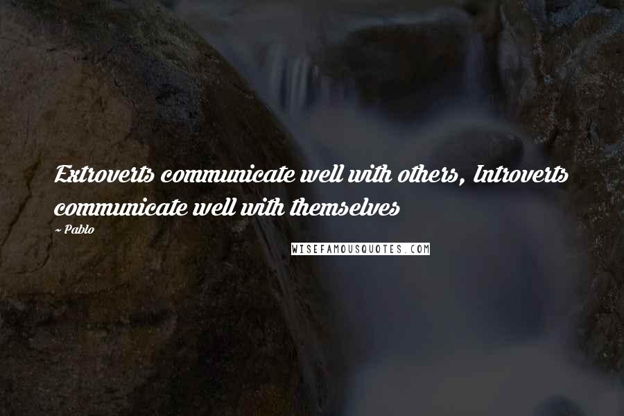 Pablo Quotes: Extroverts communicate well with others, Introverts communicate well with themselves