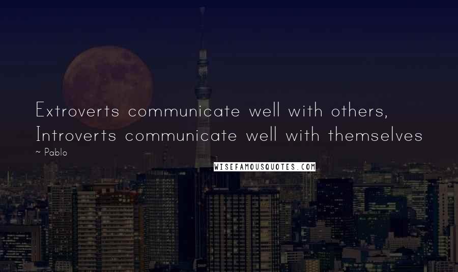 Pablo Quotes: Extroverts communicate well with others, Introverts communicate well with themselves
