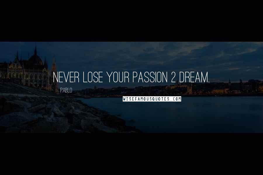 Pablo Quotes: Never lose your passion 2 dream.