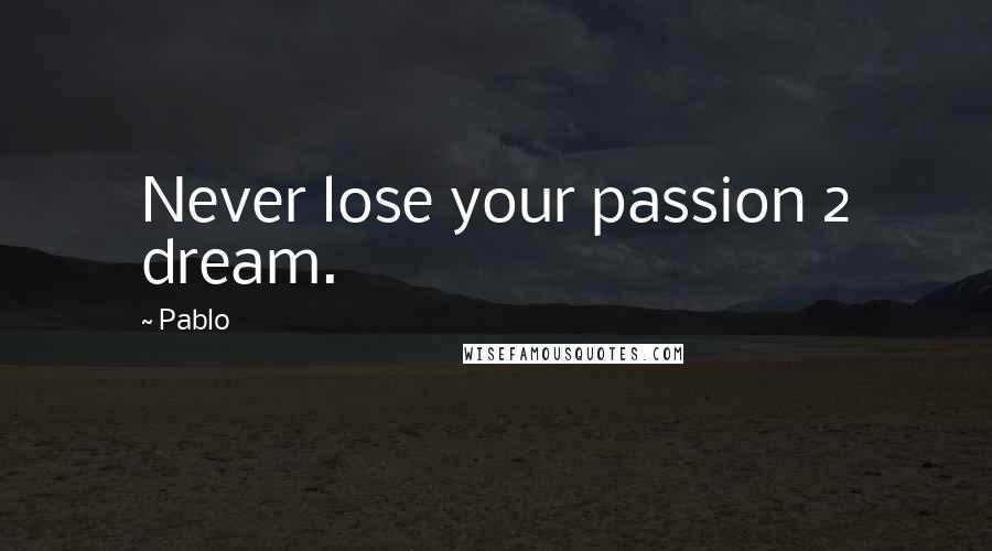 Pablo Quotes: Never lose your passion 2 dream.