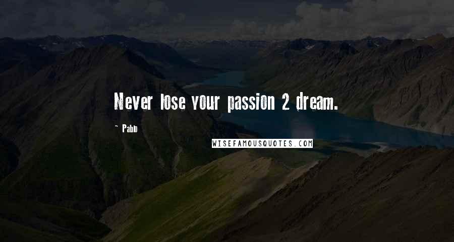 Pablo Quotes: Never lose your passion 2 dream.