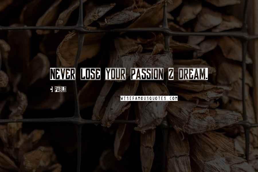 Pablo Quotes: Never lose your passion 2 dream.