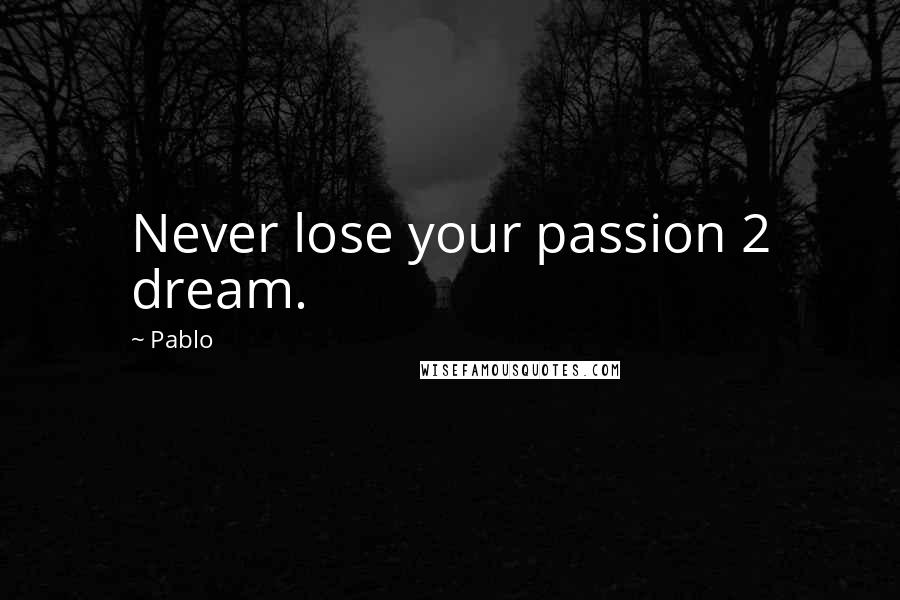 Pablo Quotes: Never lose your passion 2 dream.