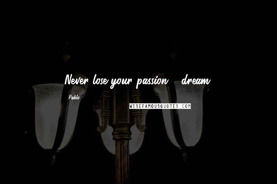 Pablo Quotes: Never lose your passion 2 dream.