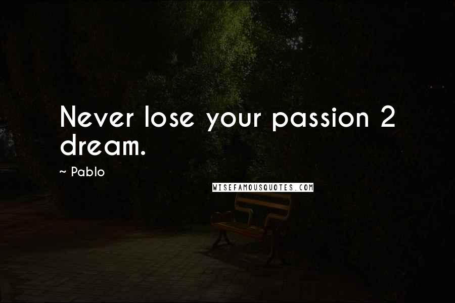 Pablo Quotes: Never lose your passion 2 dream.